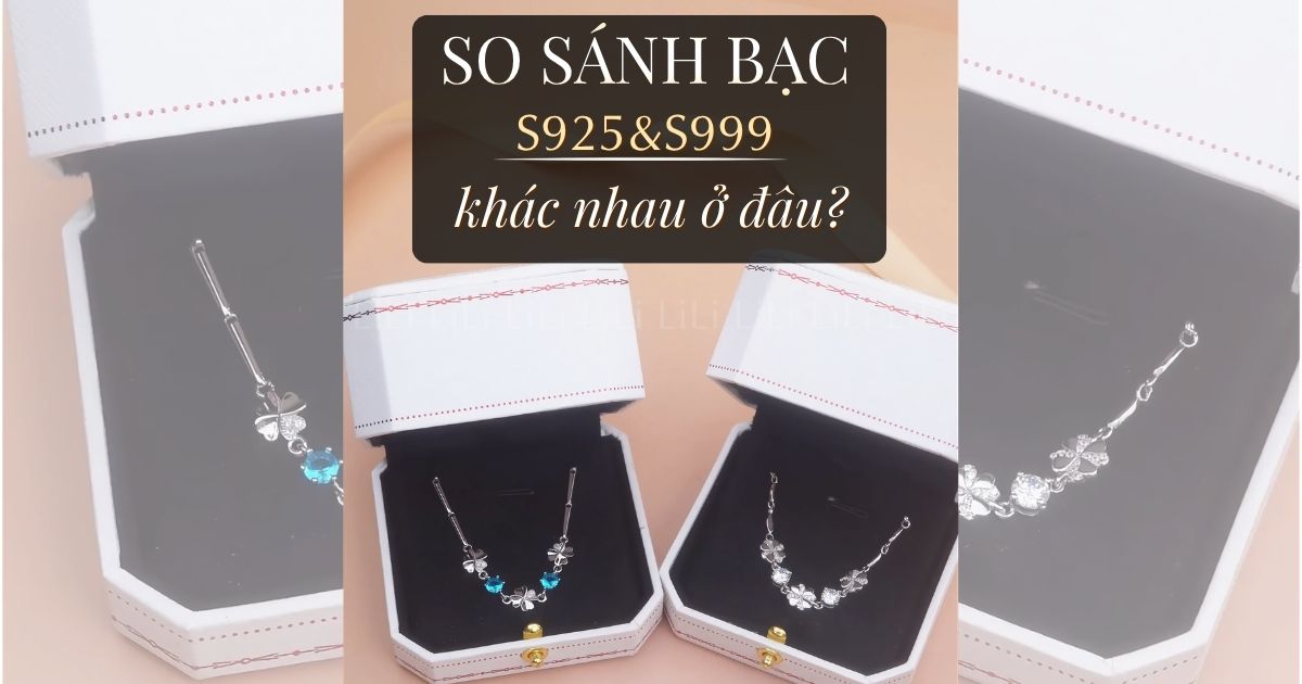So sánh Bạc S925 Và Bạc S999 : Hiểu đúng để chọn đúng loại bạc phù hợp