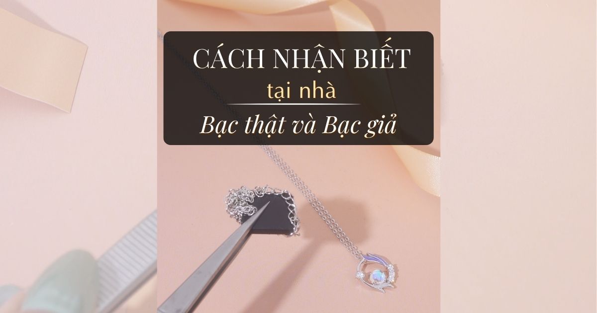 Cách nhận biết bạc thật và bạc giả tại nhà – 3 cách kiểm tra bạc đơn giản ai cũng làm được