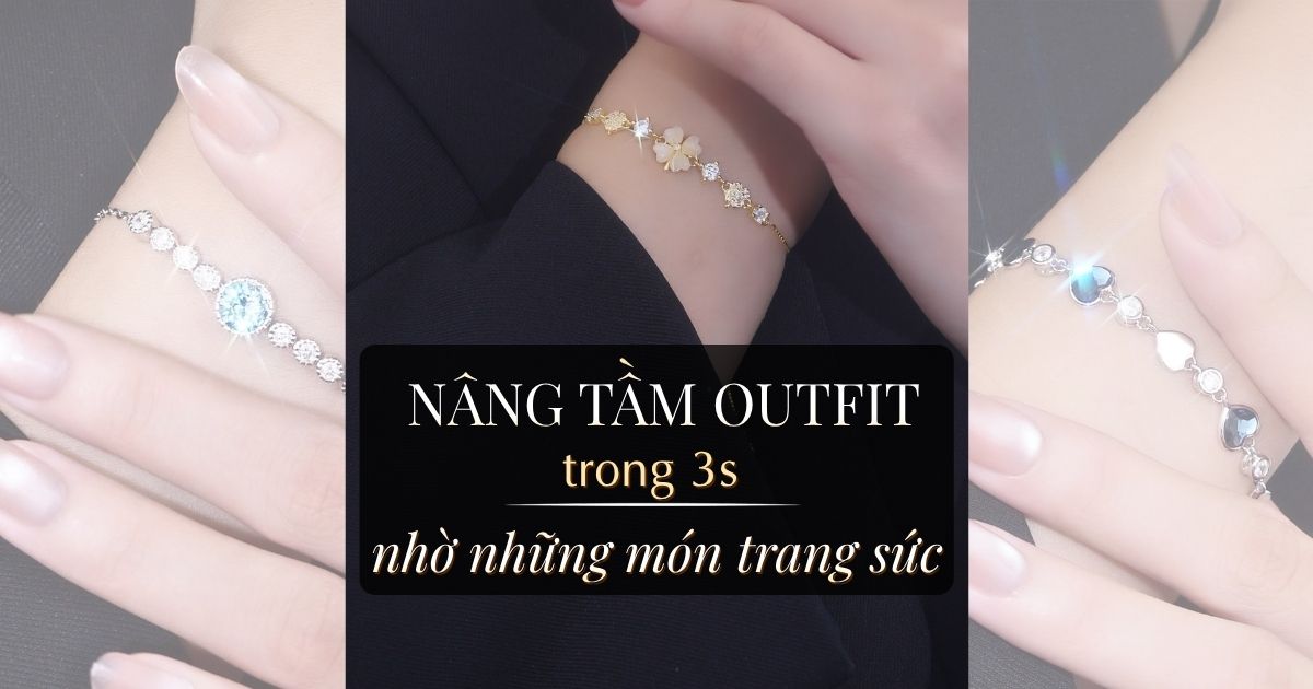 Nâng Tầm Outfit Trong 3 Giây Với Trang Sức Bạc S925 Tinh Tế