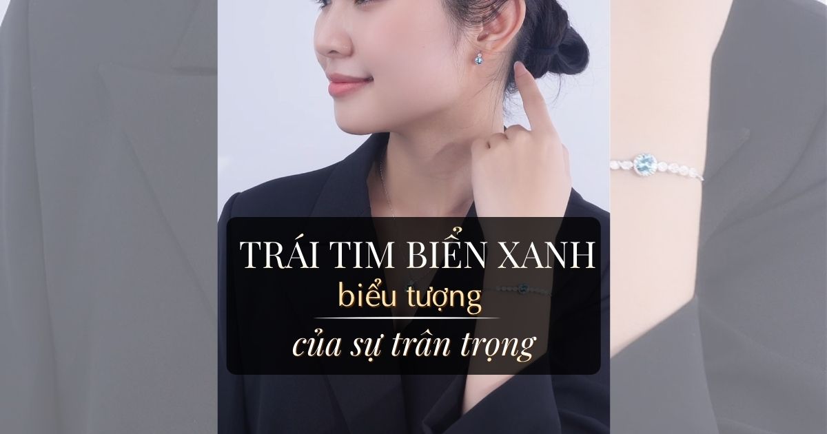 Trang sức “Trái Tim Đại Dương” – Biểu tượng tình yêu sâu sắc dành tặng nàng ngày 8/3