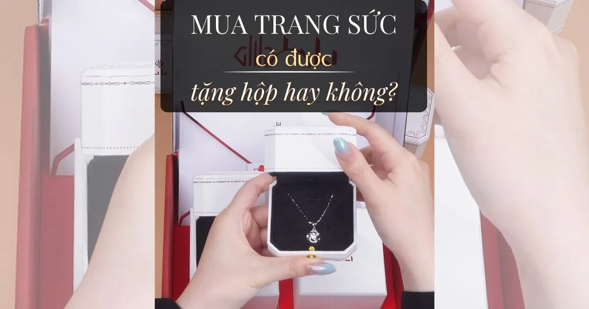 Mua trang sức có được tặng hộp không? Có cần mua riêng?