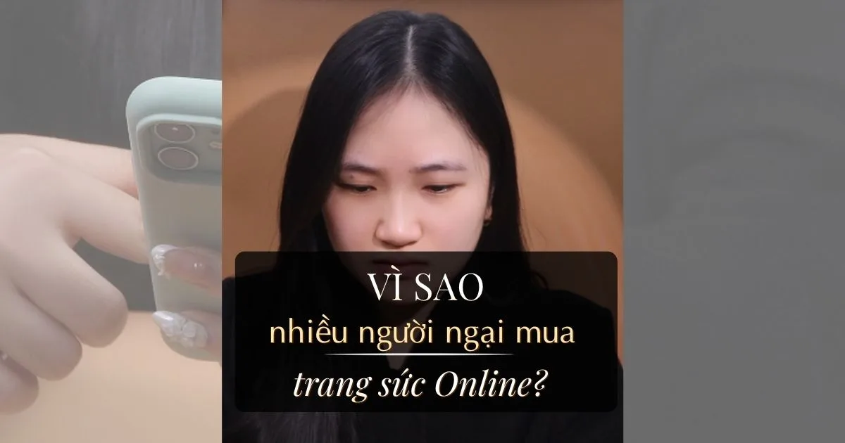 Ngại Mua Trang Sức Online? Giải Mã 4 Nỗi Lo Khi Chốt Đơn